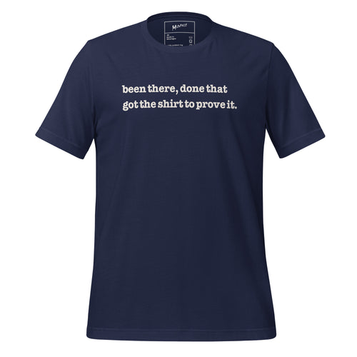 Been There Done That, Got The Shirt To Prove It Unisex T-Shirt - White Writing