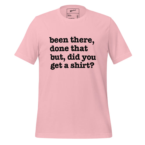 Been There Done That, But Did You Get A Shirt Unisex T-Shirt - White Writing