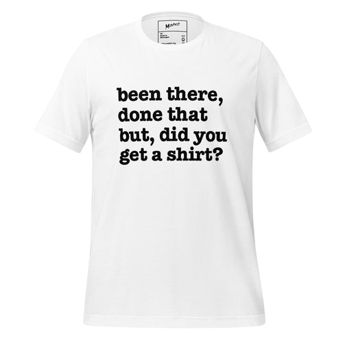 Been There Done That, But Did You Get A Shirt Unisex T-Shirt - White Writing